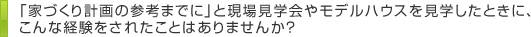見学会などで、こんな経験はありませんか？