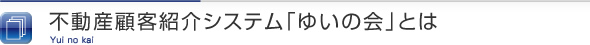 不動産顧客紹介システム　ゆいの会とは