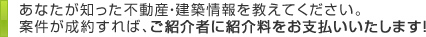 紹介いただいた案件が成約すれば、ご紹介者に紹介料をお支払いいたします